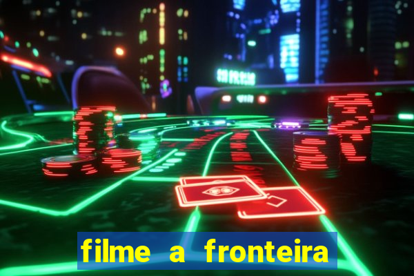 filme a fronteira 2007 completo dublado